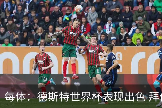 每体：德斯特世界杯表现出色 拜仁等队有意、巴萨有20%转会分成