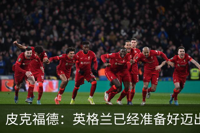 皮克福德：英格兰已经准备好迈出最后一步，去赢得冠军