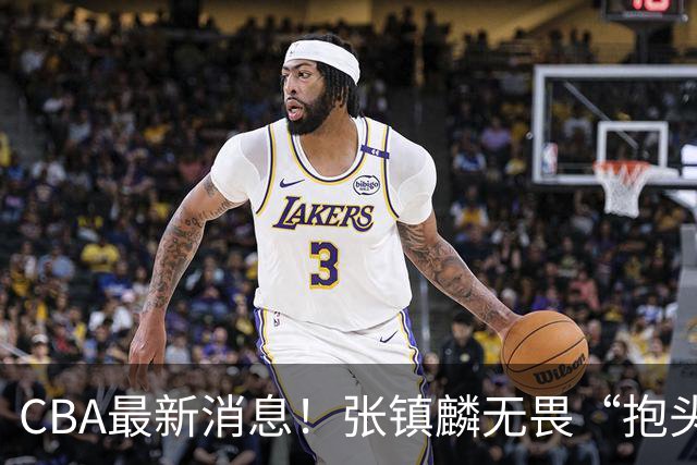 CBA最新消息！张镇麟无畏“抱头哥”称谓，辽宁助教加盟浙江，广厦续约布朗